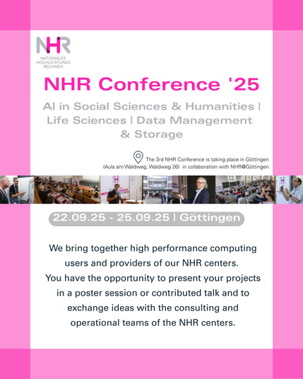 Plakat zur „NHR Conference '25“. Der Titel lautet: „NHR Conference '25“. Darunter stehen die Themen: „AI in Social Sciences & Humanities | Life Sciences | Data Management & Storage“.
Die Konferenz findet vom 22. bis 25. September 2025 in Göttingen statt (Aula am Waldweg). Eine Infobox beschreibt, dass Nutzerinnen und Anbieterinnen der NHR-Zentren zusammenkommen, um Projekte als Poster oder Vorträge zu präsentieren und sich mit den Beratungs- und Betriebsteams auszutauschen. Oben und unten rahmen rosa Farbbalken das Plakat. In der Mitte ist eine Fotoleiste mit Konferenzimpressionen (z. B. Vortragende, Publikum, Netzwerkgespräche).