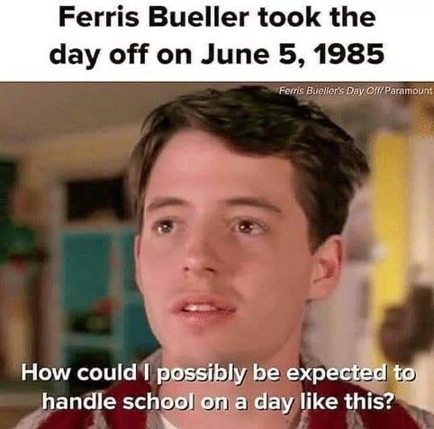 Ferris Bueller took the day off on June 5, 1985

‘How could I possibly be expected to handle school on a day like this?’