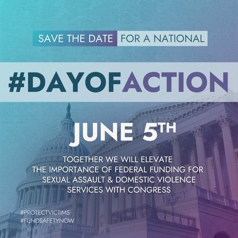 Against a blue and purple background, white text reads: Save the Date for a National Day of Action. Together we will elevate the importance of federal funding for sexual assault & domestic violence services with Congress. June 5th. #FundSafetyNow #ProtectVictims