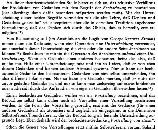 An dieser theorieentscheidenden Stelle bietet es sich an, das rekursive Verhältnis der Produktion von Gedanken mit dem Begriff der Beobachtung zu beschreiben (der allerdings dann dafür besonders präpariert werden muß). Mit der Unterscheidung dieser beiden Begriffe vermeiden wir die alte Lehre, daß Denken und Gedachtes "dasselbe" sei, akzeptieren aber die in derselben Tradition angebotenen Formulierung, daß das Denken sich durch das Objekt, daß es herstellt, erst ermöglicht.
