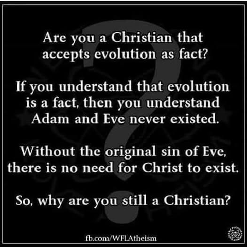 Are you a Christian that accepts evolution as fact?

If you understand that evolution is a fact, then you understand Adam and Eve never existed.

Without the original sin of Eve, there is no need for Christ to exist.

So, why are you still a Christian?