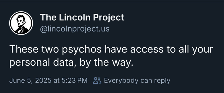 @lincolnproject.us These two psychos have access to all your personal data, by the way. June 5, 2025 at 5:23 PM