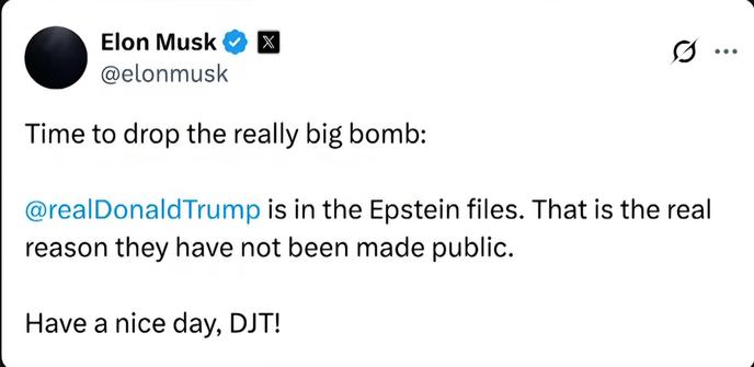 A tweet from Elon Musk:
Time to drop the really big bomb. 
@realDonaldTrump is in the Epstein files. That is the real reason they have not been made public.

Have a nice day, DJT!