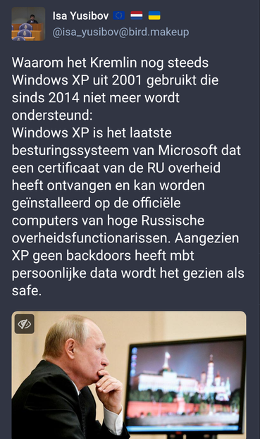 Isa Yusibov 🇪🇺 🇳🇱 🇺🇦
@isa_yusibov@bird.makeup
Waarom het Kremlin nog steeds Windows XP uit 2001 gebruikt die sinds 2014 niet meer wordt ondersteund: 
Windows XP is het laatste besturingssysteem van Microsoft dat een certificaat van de RU overheid heeft ontvangen en kan worden geïnstalleerd op de officiële computers van hoge Russische overheidsfunctionarissen. Aangezien XP geen backdoors heeft mbt persoonlijke data wordt het gezien als safe.