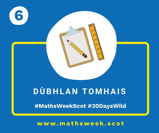 A colourful graphic with a blue background and a yellow frame. Overlapping the top of the frame is a white circle with a picture of a clipboard, a pencil and a ruler. Inside the yellow frame are the Gaelic words "Dùbhlan Tomhais" and the hashtags #MathsWeekScot and #30DaysWild. Under the frame is the Maths Week website URL.