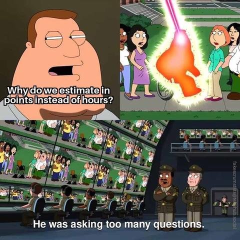 Character askes "Why do we estimate in points instead of hours?"

A laser beam shoots down and zaps him.

Two military men say "He was asking too many questions."