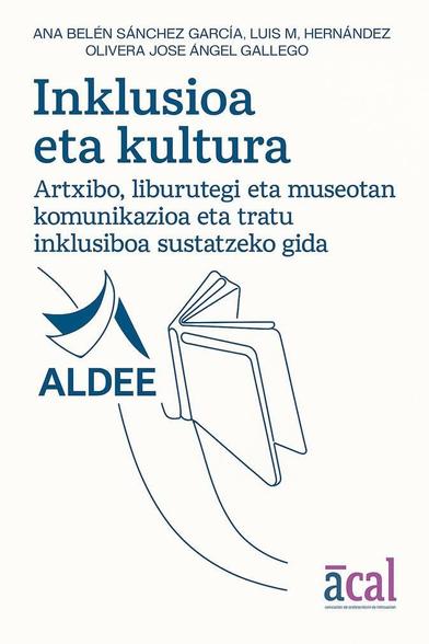 "Inklusioa eta kultura: Artxibo, liburutegi eta museotan komunikazio eta tratu inklusiboa sustatzeko gida". ACAL (Gaztela Leongo Artxibozain Elkartea) elkarteak sortu eta ALDEE (Euskadiko Elkartea) elkarteak euskaratu duen gidaren azala.
