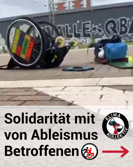 Sharepic: Man sieht verpixeltes Bild eines umgeworfenen Rollstuhls und daneben liegenden Rucksack. Darunter der Text "Solidarität mit von Ableismus Betroffenen!" und Logo von Klimakollektiv und Anti-ableistische Aktion