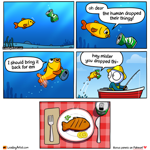 5-panel Loading Artist comic. 1: A fish notices a drink can sinking into the water. 2: Looking concerned, the fish says, "Oh dear, the human dropped their thingy!" 3: Cheerfully grabbing the can, it swims upward. 4: The fish leaps out of the water toward a surprised fisherman in a boat, saying, "Hey mister, you dropped thi-" 5: Final panel shows a cooked fish on a plate with cutlery and another drink beside it.