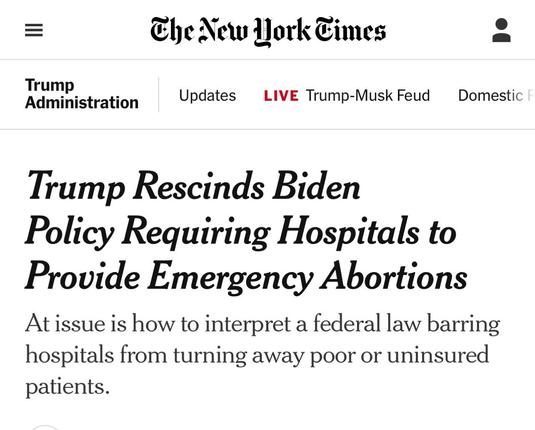 Screenshot of a story from today’s New York Times

“Trump Rescinds Biden Policy Requiring Hospitals to Provide Emergency Abortions. At issue is how to interpret a federal law barring hospitals from turning away poor or uninsured patients.”