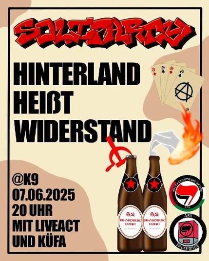 💥Ankündigung! Samstag 07.06.2025💥

🔥✊🏾Hinterland heißt Widerstand - Soliparty!✊🏾🔥

Samstag, 07.06.2025 | 20:00 Uhr | K9 Kinzigstraße 9, 10247 Berlin

Anreise: U5 Samariterstraße

📣 Aufruf: https://asanb.noblogs.org/?p=11771 - @antifa_tks

#b0706 #Antifa #Soliparty

Während der Rechtsruck voranschreitet, der Staat lieber wegsieht und echte Lösungen Ausbleiben ist unsere Antwort klar: antifaschistisch organisieren - überall, nicht nur in der Großstadt.

Gerade im Brandenburger Hinterland, wird antifaschistische Arbeit immer wichtiger - aber auch immer schwieriger. Und sie kostet immer mehr Kraft, Zeit und Geld.

Damit “Hinterland heißt Widerstand” wieder gelebte Praxis wird, brauchen wir euch!

Eure Solidarität zahlt - ob mit Spenden, aktivem Support vor Ort oder durch euren Besuch am 07.06.2025 im K9 zur Solifeier.

Mit eurem Besuch tragt ihr einen Teil dazu bei, dass antifaschistische Strukturen langfristig bestehen bleiben können.

Haltet die Augen offen - in den nächsten Wochen werden LiveActs veröffentlicht.

Alle Einnahmen fließen in lokale Antifaprojekte und Repressionskosten - weil Faschos und Staat überall lauern, wir aber auch!

Also: bringt eure Freund*innen mit und feiert einen Abend für Brandenburger Projekte bevor wir danach dann wieder zusammen aktiv werden.