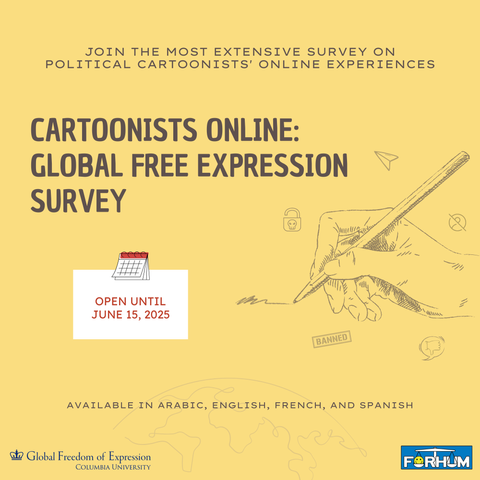 JOIN THE MOST EXTENSIVE SURVEY ON POLITICAL CARTOONISTS' ONLINE EXPERIENCES CARTOONISTS ONLINE: ° GLOBAL FREE EXPRESSION P SURVEY AVAILABLE IN ARABIC, ENGLISH, FRENCH, AND SPANISH &2 Global Freedom of Expression _ COLUMBIA UNIVERSITY