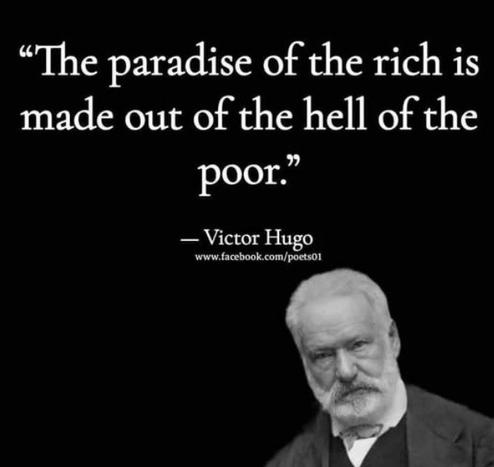 “The paradise of the rich is made out of the hell of the poor"
--Victor Hugo

Shows an image of Victor Hugo