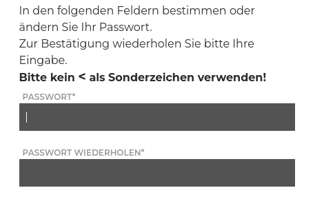 Screenshot eines Teils einer Webseite, auf der ein Account erstellt werden kann. Folgender Text ist zu lesen:

In den folgenden Feldern bestimmen oder ändern Sie Ihr Passwort.
Zur Bestätigung wiederholen Sie bitte Ihre Eingabe.
Bitte kein < als Sonderzeichen verwenden!

Dann folgen zwei Eingabefelder fuer Passworte.