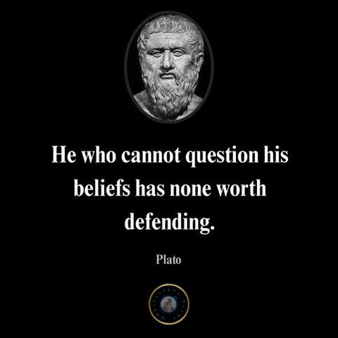 He who cannot question his beliefs has none worth defending

Plato