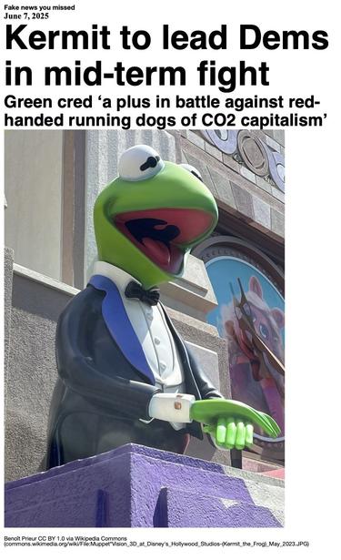 Fake News you missed on June 7 2025:
Headline - Kermit to lead Dems in mid-term fight
Sub-headline - Green cred 'a plus in battles against red-handed running dogs of CO2 capitalism'
Image - A figure of Kermit the Frog as part of Muppet*Vision 3D at Disney's Hollywood Studios, May 2023. (Benoît Prieur via Wikipedia Commons)