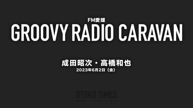 2023.6.2 FM愛媛「Groovy Radio Caravan」成田昭次・高橋和也コメン