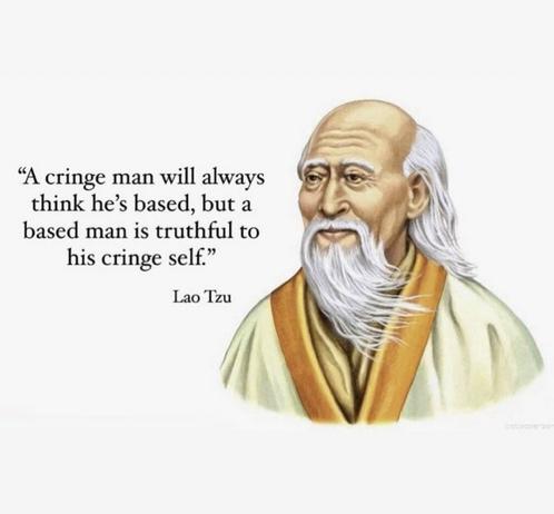 Quote "A cringe man will always think he's based, but a based man is truthful to his cringe self", attributed to Lao Tzu