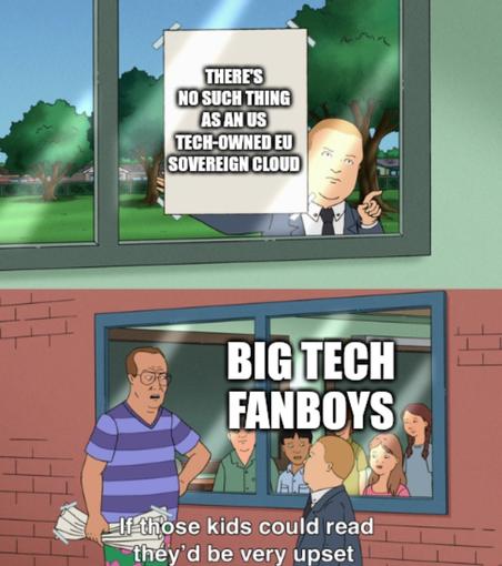 Man tapping class window with paper which says "there's no such thing as an US tech-owned EU sovereign cloud"

Second panel with class of kids and man saying to the man with the paper "if those kids could read, they'd be very upset"

Above the kids it says "big tech fanboys"