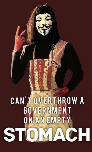 Anonymous, wearing a spattered apron, and flashing a V with fingers, says
Can't overthrow government on an pty stomach!