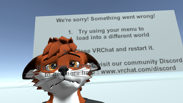 a sad red fox avatar in the VRChat error world that says "We're sorry! Soming went wrong. 1. Try using your menu to load into a different world 2. Close VRChat and restart it. If problems persist, visit our community Discord to get more help : www.vrchat.com/discord"