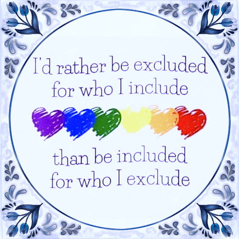 I'd rather be excluded for who I include than be included for who I exclude