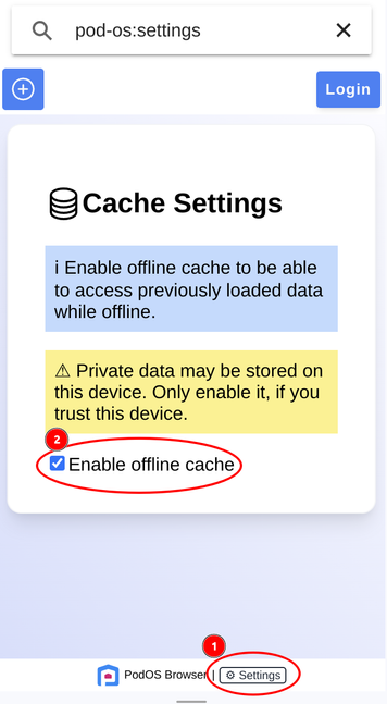 Screenshot of PodOS Cache Settings. info box: Enable offline cache to be able to access previously loaded data while offline. warning box: Private data may be stored on this device. Only enable it, if you trust this device. checkbox: Enable offline Cache

Steps to enable are highlighted:
1. Click settings Button in the footer
2. Check the checkbox