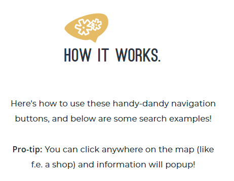 LOKO - Here is how it works.

Here's how to use these handy-dandy navigation buttons, and below are some search examples! Pro-tip: You can click anywhere on the map (like a shop) and information will popup!