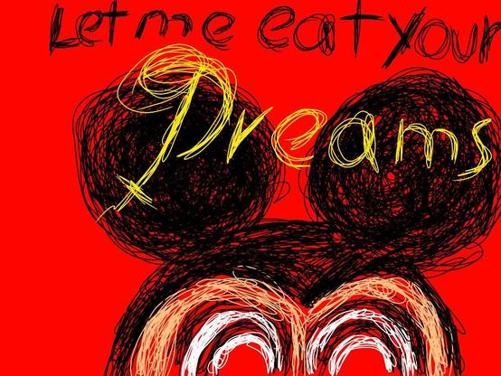 A red canvas with the upper half of a psychotic red eyed Micky Mouse staring at the viewer.

Scratch like lettering reads let me eat your dreams. The letters are all black only the dreams is in yellow, the D in dreams is an upper letter D that very vaguely hints at Disney and ends in an inverted, arched and somehow dangling Cristian cross or an X you would see on a hand hastly hand drawn treasure map.