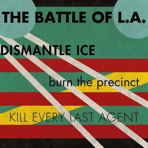 The battle of LA
Dismantle ICE
Burn the precinct
Kill every last agent