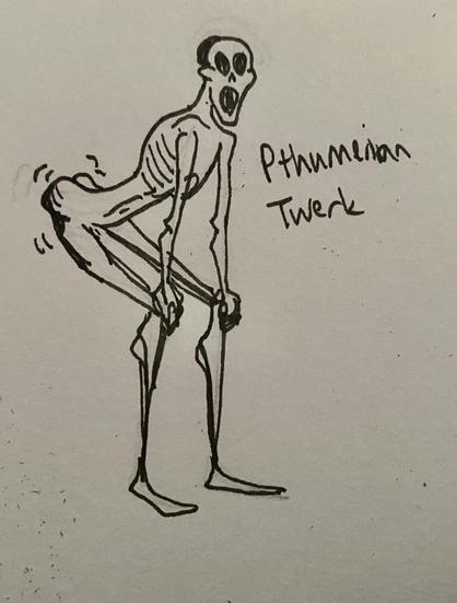 A Pthumerian, a creature of the catacombs, twerking.