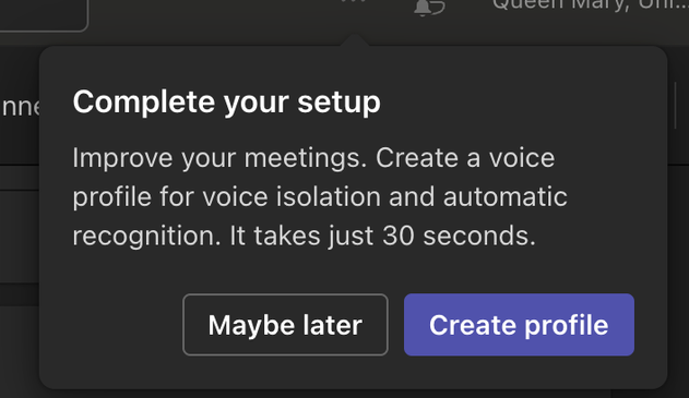 MS Teams dark patten "Maybe later" bullshit dialog wanting me to create a voice profile to assist automatic voice recognition. 

"Complete your setup Improve your meetings. Create a voice profile for voice isolation and automatic recognition. It takes just 30 seconds. "