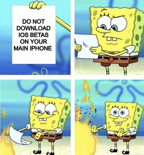 The image is a four-panel meme featuring SpongeBob Squarepants.

1. In the first panel, SpongeBob is holding a piece of paper with the text "DO NOT DOWNLOAD IOS BETAS ON YOUR MAIN IPHONE."

2. In the second panel, SpongeBob looks at the paper with a concerned expression.

3. In the third panel, SpongeBob smiles and begins to burn the paper.

4. In the fourth panel, the paper is fully on fire, and SpongeBob looks pleased.