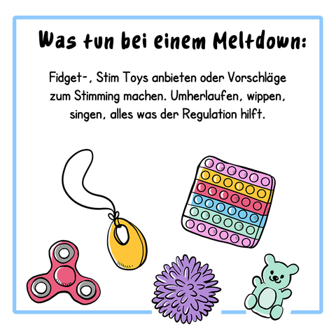 3. Panel:
Der Text lautet: Was tun bei einem Meltdown:
Fidget-, Stim_Toys anbieten oder Vorschläge zum Stimming machen. Umherlaufen, wippen, singen, alles was der Regulation hilft.
Illustration: Mehrere Stim Toys sind abgebildet, wie ein Fidget Spinner, ein Massageball, ein kleines Kuscheltier