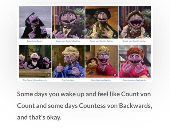 Some days you wake up and feel like count von count and some days countess von backwards and that's ok?