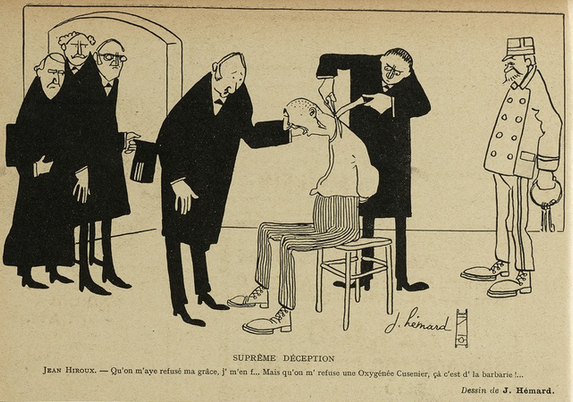 This image shows a sketch, black on yellowish paper. Warning - it is rather gruesome. It shows a group of men in a room. In the centre is a man sitting on a stool, labelled in the description as Jean Hiroux, a mythical criminal in 19th-century France. He wears striped trousers and a white shirt. His head is shaved and his hands are bound behind his back. To his right is an older man in a uniform with keys in his left hand - clearly the jailer. On the left and behind the prisoner are five other men, all wearing black clothes and looking very serious. One of them is talking to the prisoner, while another one does something to his neck - perhaps measuring him? Below the image it says in French: "Supreme deception. Jean Hiroux. - I don't care that they refused me my pardon... But that I should be refused a Oxygénée Cusenier, that's barbarism! ..."

This image was published in "Le Sourire" on the 13.02.1909, p.10.