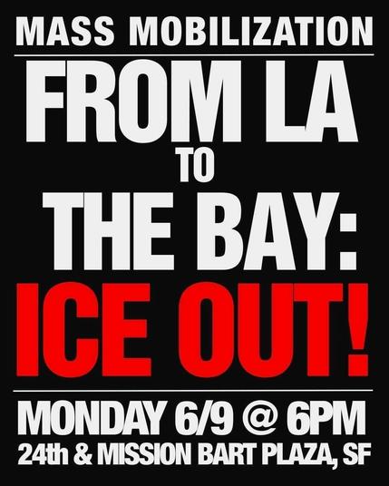 Mass mobilization! From LA to the Bay: ICE out! Monday June 9th, 6 PM, 24th and Mission BART Plaza, SF.