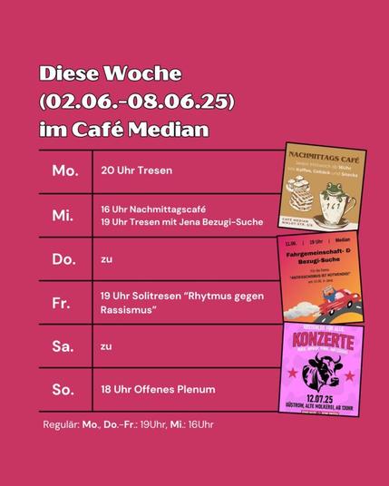 Diese Woche (09.06.-15.06.25) im Café Median Mo: Tresen ab 20 Uhr Mi: Nachmittagscafè (ab 16 Uhr) und Tresen mit Jena Bezugi-Suche (ab 19 Uhr) Do: zu Fr: Solitresen Rhythmus gegen Rassismus (ab 19 Uhr) Sa: zu So: Plenum (ab 18 Uhr)