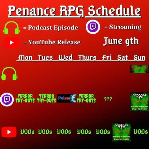 Red and black background with white and green text reading "Penance RPG Schedule June ninth"
Green headphones on row 1 are marked as a new podcast episode, a twitch logo as streaming on row 2 and a YouTube logo as YouTube release on row 3.

The lower half has a table with the days Monday to Sunday, with row one being podcast episode, two being twitch and row three being youtube. Underneath are logos for each game. 

Monday - Terror try outs
Tuesday - Terror try outs and VODs
Wednesday - Pulsar and VODs
Thursday - Terror try outs, and VODs
Friday - Question marks and VODs
Saturday - Dark Tide and VODs
Sunday - a Dark Tide podcast episode, Dark Tide and VODs