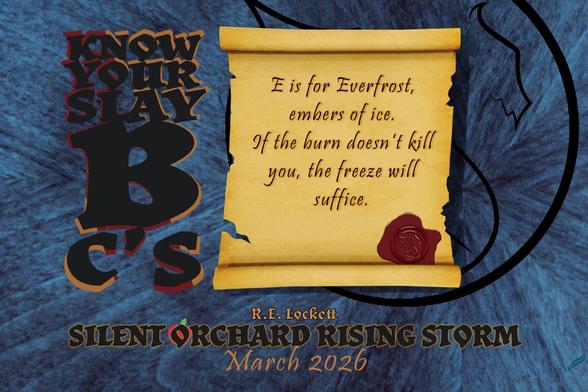 A stylized dragon on blue wood grain is the background over which hovers a yellowed scroll. Beside the scroll is the phrase 'Know Your Slay B C's'. The scroll reads "E is for Everfrost, embers of ice. If the burn doesn’t kill you, the freeze will suffice." Beneath the scroll, stacked and centered, reads "R.E. Lockett, Silent Orchard Rising Storm, March 2026. The symbol of an apple sits behind the 'O' in Orchard.