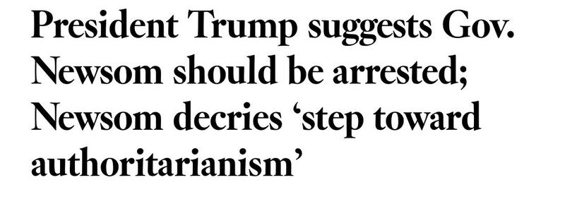 President Trump suggests Gov.
Newsom should be arrested;
Newsom decries 'step toward authoritarianism'