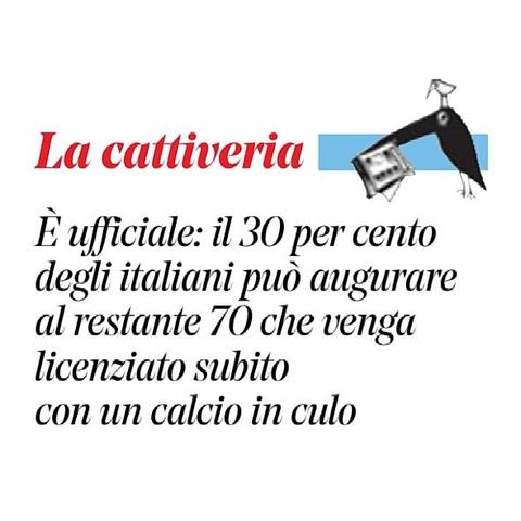 È ufficiale: il trenta per cento degli italiani può augurare al restante settanta che venga licenziato subito con un calcio in culo.