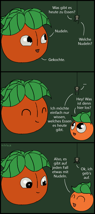 ein Tomaten-Comic bei dem die Spinne fragt, was es zu essen gibt. Die große Tomate antwortet, dass es gekochte Nudeln gibt. Die kleine Tomate kommt dazu und fragt, was los ist. Daraufhin erklärt die Spinne, dass sie wissen möchte, was es zu essen gibt. Die kleine Tomate erwidert fröhlich, dass es auf jeden Fall etwas mit Nudeln gibt, woraufhin die Spinne aufgibt zu fragen.