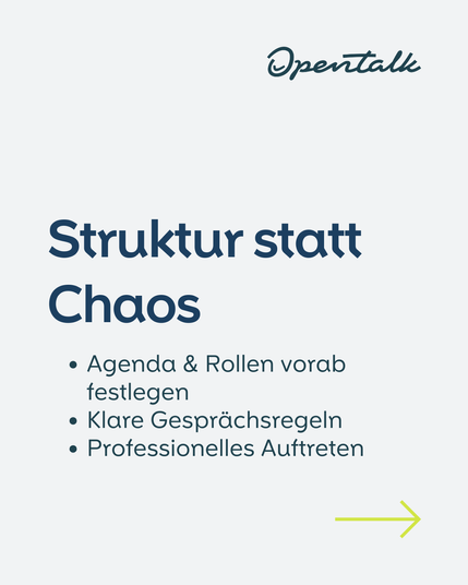Struktur statt Chaos // 
Agenda & Rollen vorab festlegen
Klare Gesprächsregeln
Professionelles Auftreten