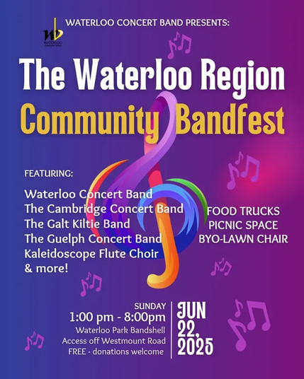 a colourful poster with a purple background and multicolour treble clef which reads:

WATERLOO CONCERT BAND PRESENTS: The Waterloo Region Community Bandfest

FEATURING: 
Waterloo Concert Band 
The Cambridge Concert Band 
The Galt Kiltie Band 
The Guelph Concert Band 
Kaleidoscope Flute Choir 
& more!

FOOD TRUCKS 
PICNIC SPACE 
BYO-LAWN CHAIR 

SUNDAY 1:00 pm - 8:00pm 
JUN 22. 2025

Waterloo Park Bandshell 
Access off Westmount Road 
FREE 
donations welcome