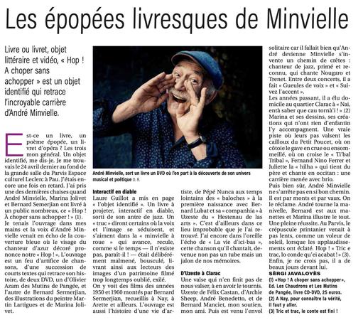 Livre ou livret, objet ol taire gar f fallalt b en quin® L o — dré devienne Minvielle s’in- |Ittera|re et VIdeO, « HOp | - vente un chemin de crétes : h . E chanteur de jazz, primé et re- A C Oper sans connu, qui chante Nougaro et i Trenet. Entre deux concerts, il a ?Choppler ».eSt un Ob]et - ! fait « Gueules de voix » et « Sui- identifié qui retrace i | vez l'accent ». 1 i\ . 'f z Les années passant, il a élu do- | |ncr0yab|e carriere ” micile au quartier Clarac a « Nai, ! A Minui ‘e enta saber que cau torna’i ! » (2) dAndre MmVIe”e‘ 4 Marina et ses dessins, ses créa- tions qui n’ont rien d’enfantin I'y accompagnent. Une vraie st-ce un livre, un \ piste ol leurs pas valsent les poeme épopée, un li- ’ cailloux du Petit Poucet, ol1 on vret d’opéra ? Les trois cotoie le gave en crue ou ensom- mon général. Un objet meillé, ou on croise le « Ti’bal identifié, me dis-je. Je me trou- Tribal », Fernand Nino Ferrer et vais le 24 avril dernier au fond de ; Juliette la « hilha » qui tient du la grande salle du Parvis Espace  André Minvielle, sort un livre un DVD oi 'on part a la découverte de son univers pere et chante en occitan : une culturel Leclerc a Pau. J’étais en-  musical et poétique D. R. carriére menée avec brio. core une fois en retard.