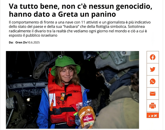 L'immagine mostra un articolo di notizie con il titolo "Va tutto bene, non c'è nessun genocidio, hanno dato a Greta un panino." L'articolo è scritto da Oren Ziv e datato 10 giugno 2025. Il testo discute il comportamento nei confronti di una nave con 11 attivisti e un giornalista, evidenziando il divario tra la realtà vista nel mondo e ciò a cui è esposto il pubblico israeliano.

Nell'immagine, una persona con un cappello verde e un giubbotto di salvataggio rosso tiene in mano un panino, mentre altre persone, tra cui una in equipaggiamento militare, sono sullo sfondo. Sembra che la scena si svolga su una nave o un'imbarcazione, con varie attrezzature visibili. Il contesto indica una discussione politica o sociale riguardante attivisti e la rappresentazione mediatica degli eventi.
