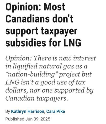 Opinion: Most
Canadians don't
support taxpayer
subsidies for LNG
Opinion: There is new interest
in liquified natural gas as a
“nation-building” project but
LNG isn't a good use of tax
dollars, nor one supported by
Canadian taxpayers.

By Kathryn Harrison, Cara Pike

Published Jun 09, 2025