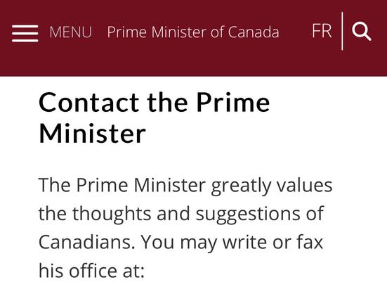 Contact the Prime
Minister
The Prime Minister greatly values
the thoughts and suggestions of
Canadians. You may write or fax
his office at: