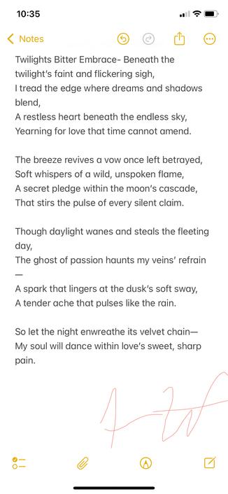 Description: A lyrical, romantic sonnet set at twilight, blending themes of memory, longing, and the haunting beauty of lost love. The imagery weaves night, wind, and rain into an emotional reflection on a love that endures beyond time.
Why I wrote it: This poem came from the ache of remembering something beautiful that couldn’t last. It’s about how certain emotions—especially love—can remain in us long after they’ve gone from the world around us. That ache is part of what makes us feel alive.

Poem Text:
Twilight’s Bitter Embrace
Beneath the twilight’s faint and flickering sigh,
I tread the edge where dreams and shadows blend,
A restless heart beneath the endless sky,
Yearning for love that time cannot amend.

The breeze revives a vow once left betrayed,
Soft whispers of a wild, unspoken flame,
A secret pledge within the moon’s cascade,
That stirs the pulse of every silent claim.

Though daylight wanes and steals the fleeting day,
The ghost of passion haunts my veins’ refrain—
A spark that lingers at the dusk’s soft sway,
A tender ache that pulses like the rain.

So let the night enwreathe its velvet chain—
My soul will dance within love’s sweet, sharp pain.